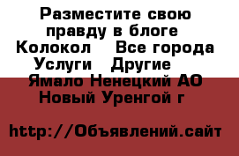 Разместите свою правду в блоге “Колокол“ - Все города Услуги » Другие   . Ямало-Ненецкий АО,Новый Уренгой г.